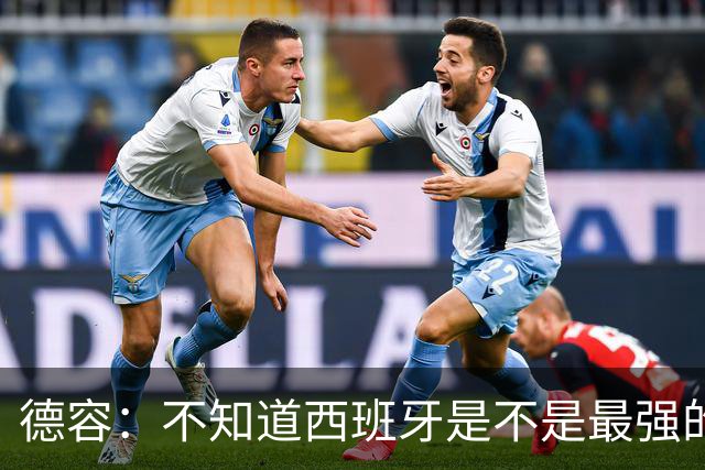 德容：不知道西班牙是不是最强的，目前阿根廷是卫冕冠军