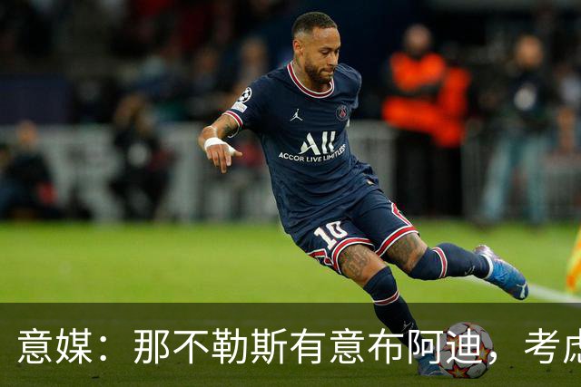 意媒：那不勒斯有意布阿迪，考虑引进他取代可能离队的洛博特卡